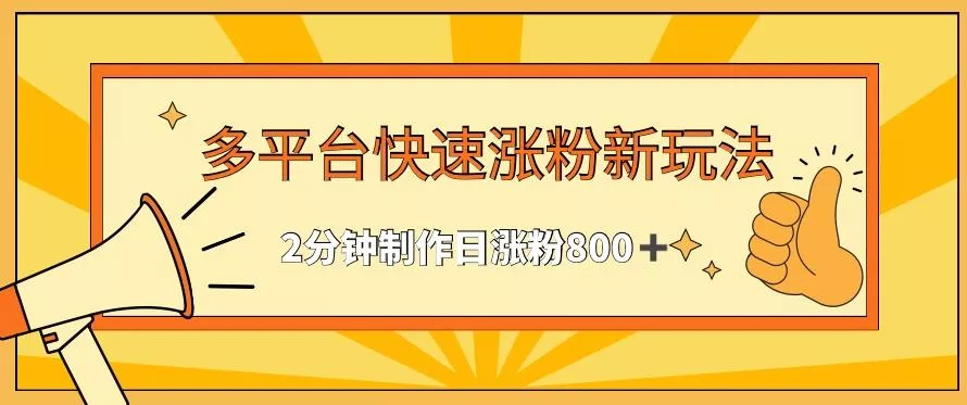 多平台快速涨粉最新玩法，2分钟制作，日涨粉800+【揭秘】-山河网创