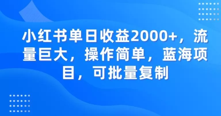 小红书单日收益2000+，流量巨大，操作简单，蓝海项目，可批量操作-山河网创
