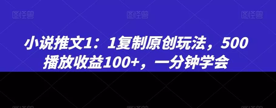 小说推文1：1复制原创玩法，500播放收益100+，一分钟学会【揭秘】-山河网创