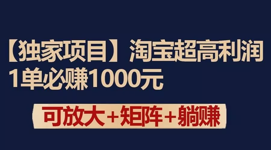 独家淘宝超高利润项目：1单必赚1000元，可放大可矩阵操作-山河网创