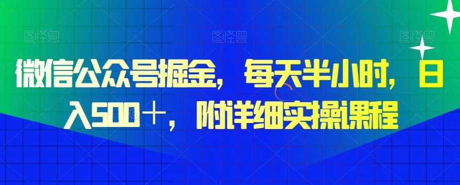 微信公众号掘金，每天半小时，日入500＋，附详细实操课程-山河网创