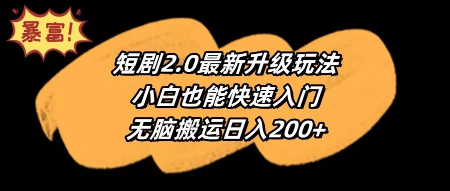 (9375期)短剧2.0最新升级玩法，小白也能快速入门，无脑搬运日入200+-山河网创