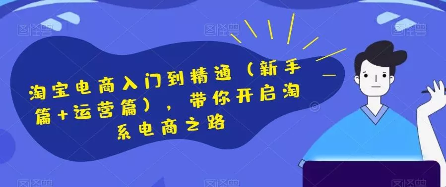 淘宝电商入门到精通（新手篇+运营篇），带你开启淘系电商之路-山河网创