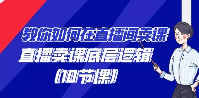 教你如何在直播间卖课的语法，直播卖课底层逻辑(10节课)-山河网创
