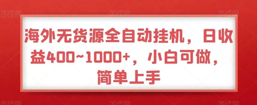 海外无货源全自动挂机，日收益400~1000+，小白可做，简单上手-山河网创