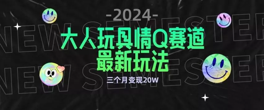 全新大人玩具情Q赛道合规新玩法，公转私域不封号流量多渠道变现，三个月变现20W【揭秘】-山河网创