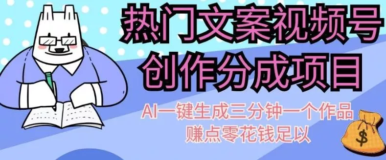 热门文案视频号创作分成，AI一键生成三分钟一个作品，赚点零花钱足以【揭秘】-山河网创