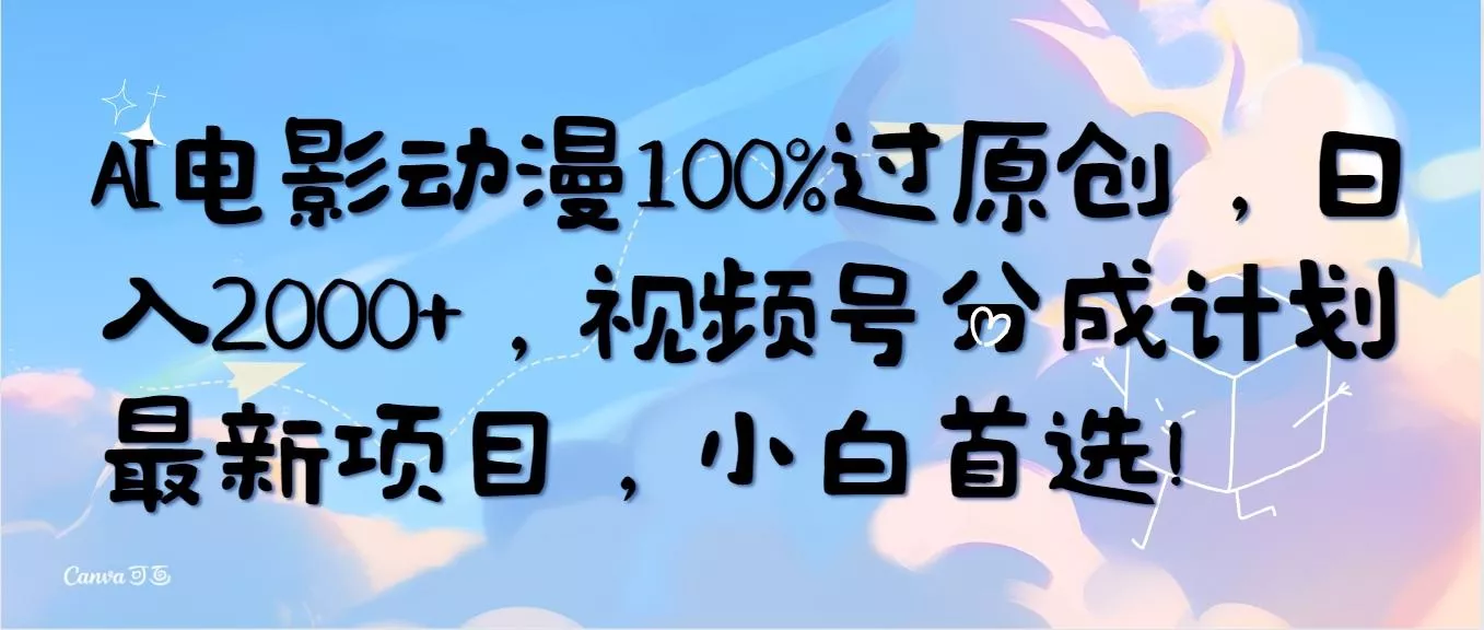 (10052期)AI电影动漫100%过原创，日入2000+，视频号分成计划最新项目，小白首选！-山河网创