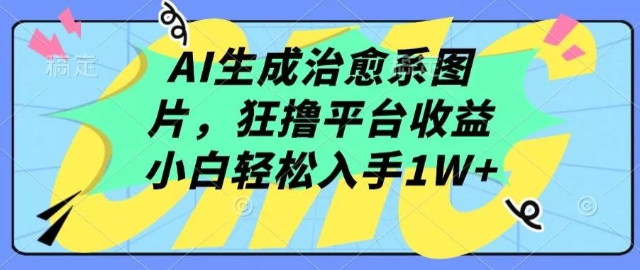 AI生成治愈系图片，狂撸平台收益，小白轻松入手1W+【揭秘】-山河网创