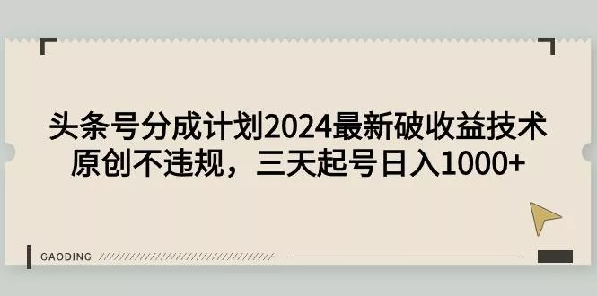 (9455期)头条号分成计划2024最新破收益技术，原创不违规，三天起号日入1000+-山河网创