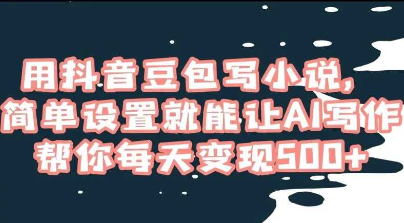 用抖音豆包写小说，简单设置就能让AI写作帮你每天变现500+【揭秘】-山河网创