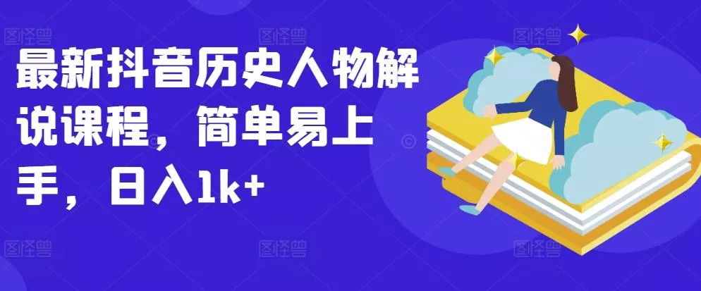 最新抖音历史人物解说课程，简单易上手，日入1k+-山河网创