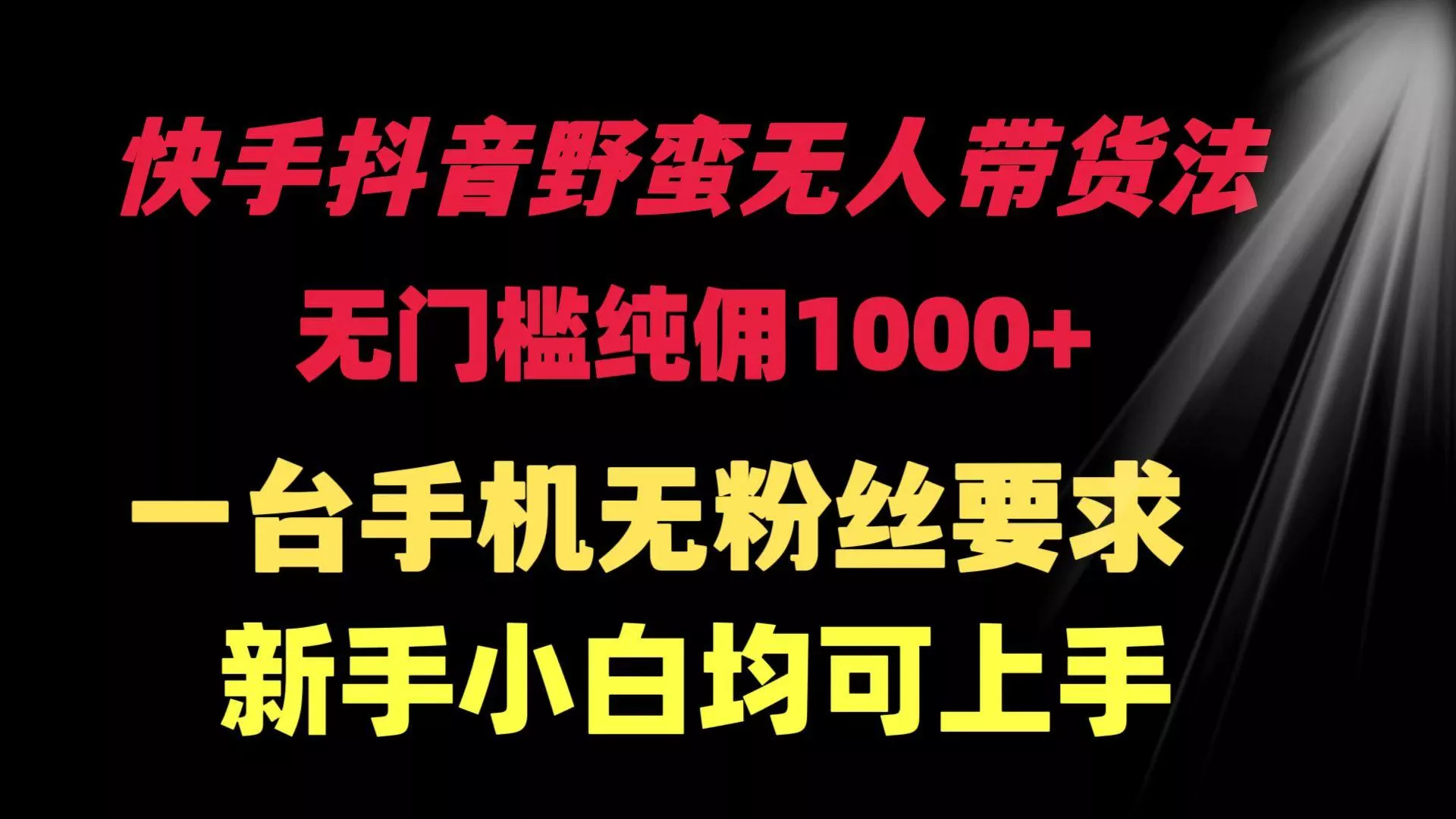 (9552期)快手抖音野蛮无人带货法 无门槛纯佣1000+ 一台手机无粉丝要求新手小白…-山河网创