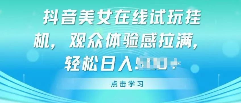 抖音美女在线试玩挂JI，观众体验感拉满，实现轻松变现【揭秘】-山河网创