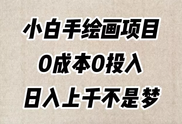 小白手绘画项目，简单无脑，0成本0投入，日入上千不是梦【揭秘】-山河网创