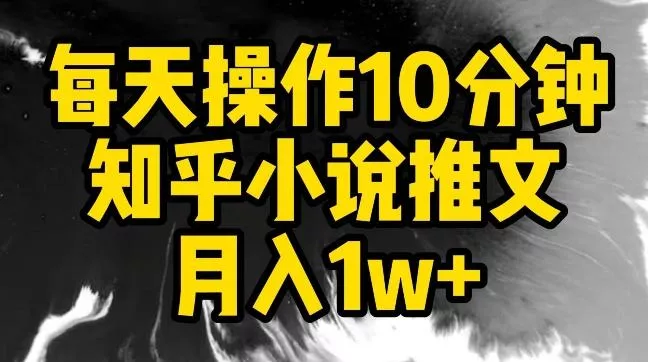 每天操作10分钟，知乎小说推文月入1w+【揭秘】-山河网创