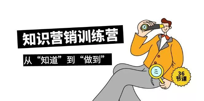 (9512期)知识营销训练营·实操班，从“知道”到“做到”(36节课)-山河网创