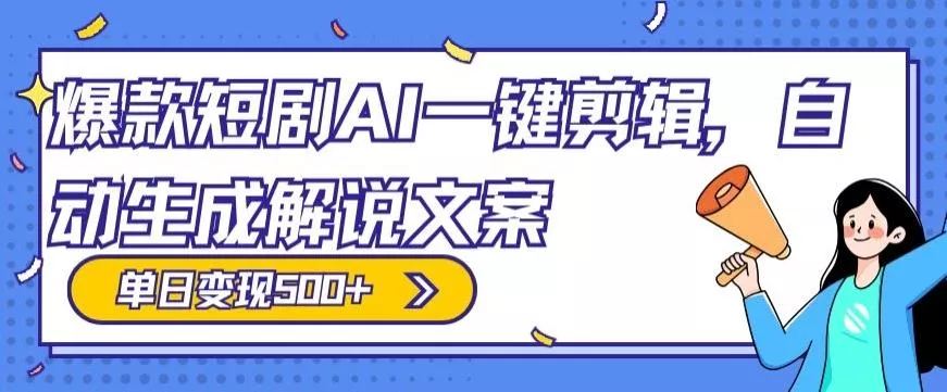 爆款短剧，AI一键剪辑，自动生成解说文案，条条过原创，日入500+（+附授权渠道+AI剪辑软件+短剧资源）-山河网创