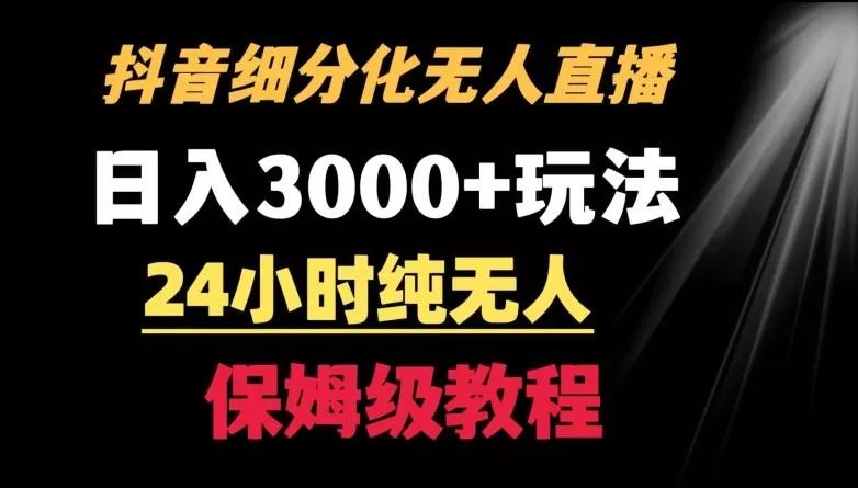 靠抖音细分化赛道无人直播，针对宝妈，24小时纯无人，日入3000+的玩法【揭秘】-山河网创