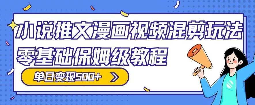 小说推文漫画视频混剪玩法，零基础保姆级教程，单日变现500+-山河网创