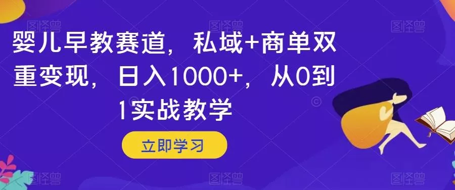 婴儿早教赛道，私域+商单双重变现，日入1000+，从0到1实战教学【揭秘】-山河网创