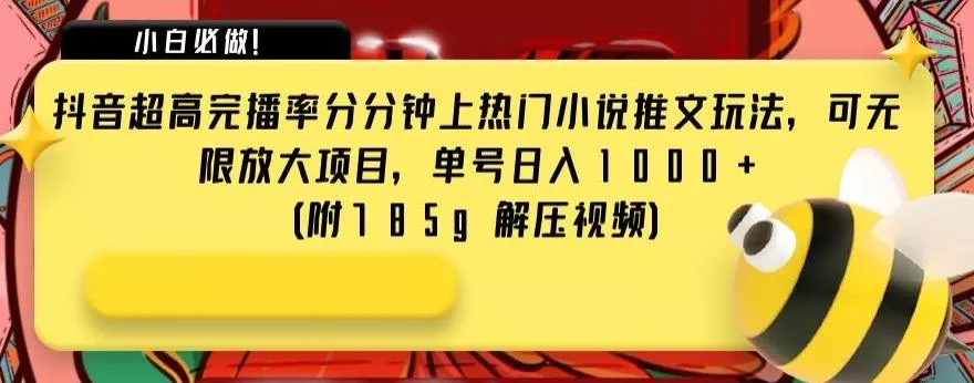 抖音超高完播率分分钟上热门小说推文玩法，可无限放大项目，单号日入1000+(附785g解压视频)【揭秘】-山河网创