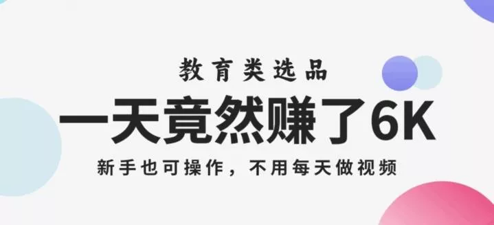 一天竟然赚了6000多，教育类选品，新手也可操作，更不用每天做短视频【揭秘】-山河网创
