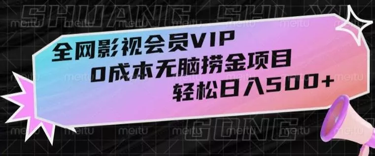 全网影视会员VIP，很老却常青的0成本无脑捞金项目，轻松日入500+【揭秘】-山河网创