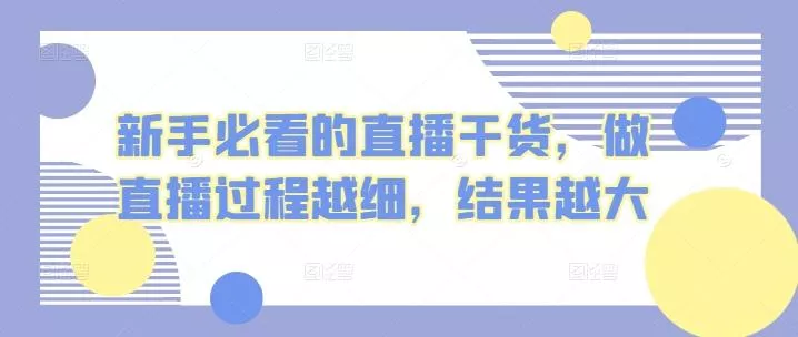 新手必看的直播干货，做直播过程越细，结果越大-山河网创