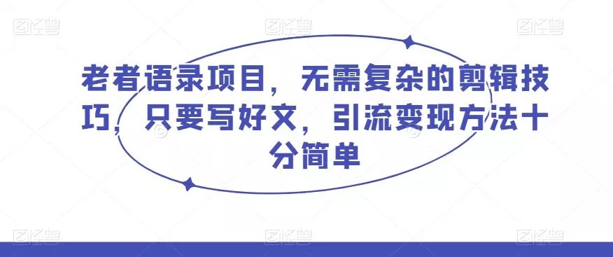 老者语录项目，无需复杂的剪辑技巧，只要写好文，引流变现方法十分简单-山河网创