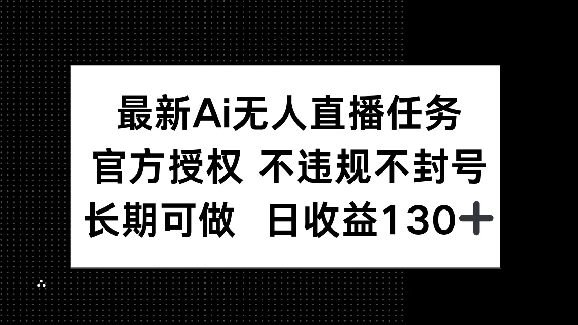 最新AI无人直播任务，官方授权 不违规不封号，长期可做，日收益130+-山河网创