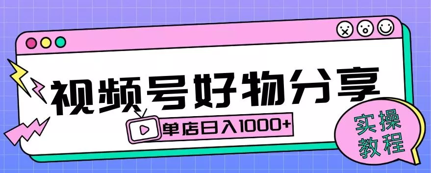 视频号好物分享项目拆解：操作简单无门槛，直接上手操作就能赚钱的项目!【揭秘】-山河网创