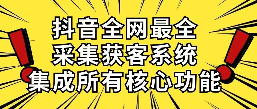 抖音全网最全采集获客系统，集成所有核心功能，日引500+-山河网创