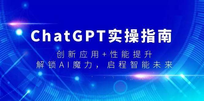 ChatGPT实操指南，创新应用+性能提升，解锁-AI魔力，启程智能未来-山河网创