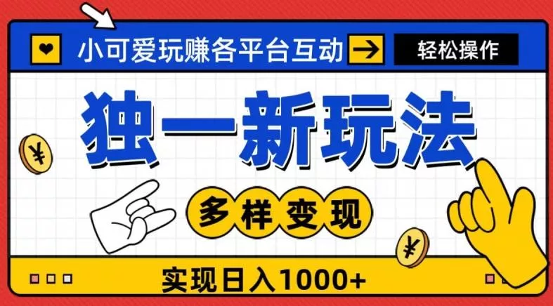 独一玩法，小可爱玩赚各平台互动，变现多样化，实现日入1000+-山河网创
