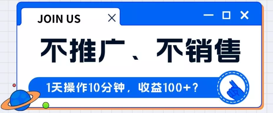 不推广、不销售1天操作10分钟，收益100+？-山河网创