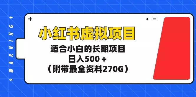 (9338期)小红书虚拟项目，适合小白的长期项目，日入500＋(附带最全资料270G)-山河网创