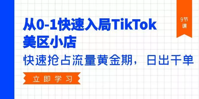 (9963期)从0-1快速入局TikTok美区小店，快速抢占流量黄金期，日出千单(9节课)-山河网创