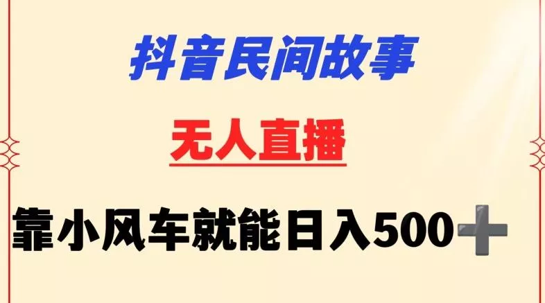 抖音民间故事无人挂机靠小风车一天500+小白也能操作【揭秘】-山河网创