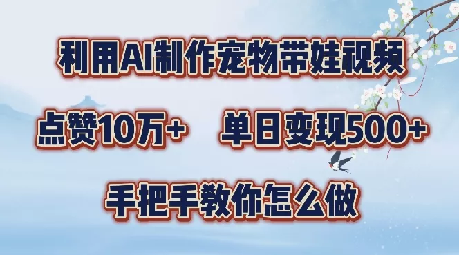利用AI制作宠物带娃视频，轻松涨粉，点赞10万+，单日变现三位数，手把手教你怎么做【揭秘】-山河网创
