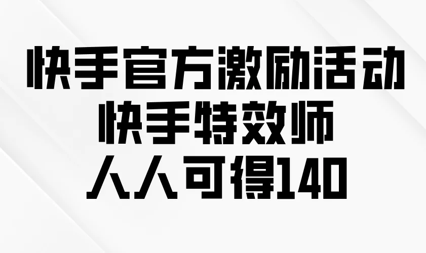 快手官方激励活动-快手特效师，人人可得140-山河网创
