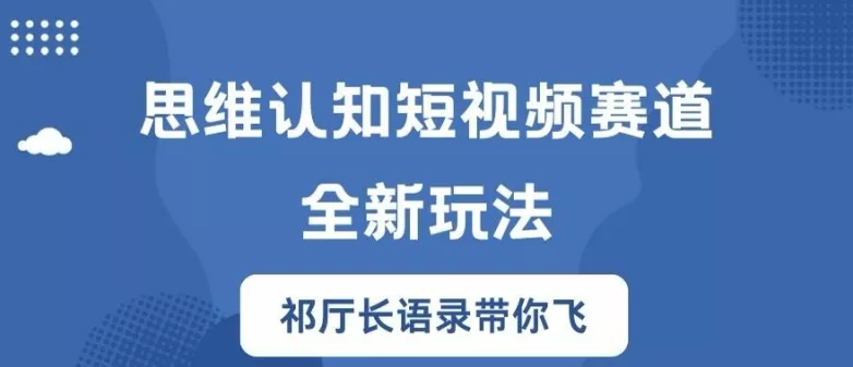 思维认知短视频赛道新玩法，胜天半子祁厅长语录带你飞【揭秘】-山河网创