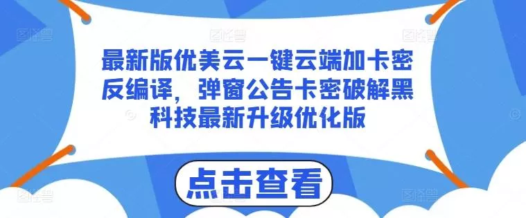 最新版优美云一键云端加卡密反编译，弹窗公告卡密破解黑科技最新升级优化版【揭秘】-山河网创