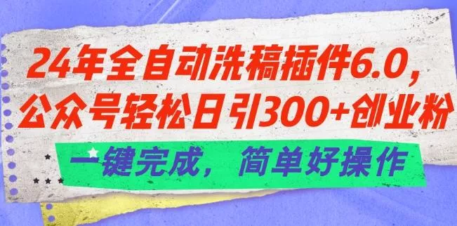 24年全自动洗稿插件6.0.公众号轻松日引300+创业粉，一键完成，简单好操作【揭秘】-山河网创