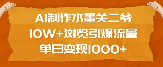 AI制作水墨关二爷，10W+浏览引爆流量，单日变现1k-山河网创
