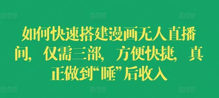 如何快速搭建漫画无人直播间，仅需三部，方便快捷，真正做到“睡”后收入【揭秘】-山河网创