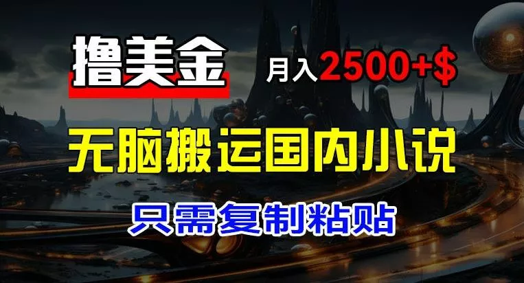 最新撸美金项目，搬运国内小说爽文，只需复制粘贴，稿费月入2500+美金，新手也能快速上手【揭秘】-山河网创