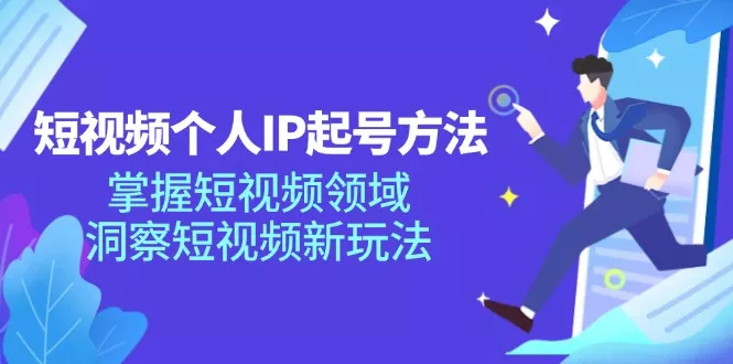 短视频个人IP起号方法，掌握 短视频领域，洞察 短视频新玩法(68节完整-山河网创