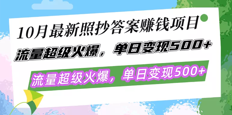 10月最新照抄答案赚钱项目，流量超级火爆，单日变现500+简单照抄 有手就行-山河网创