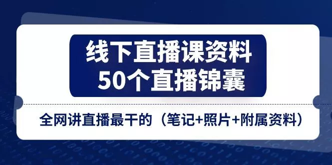 线下直播课资料、50个-直播锦囊，全网讲直播最干的(笔记+照片+附属资料-山河网创